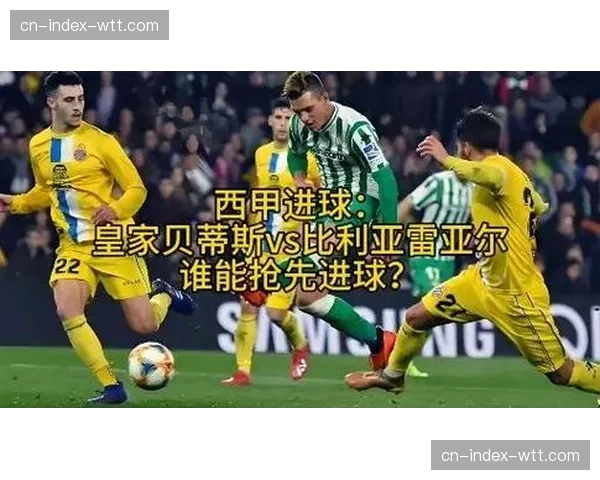 欧冠席位关键战：皇家贝蒂斯对阵比利亚雷亚尔赛前分析